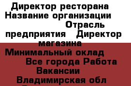 Директор ресторана › Название организации ­ Burger King › Отрасль предприятия ­ Директор магазина › Минимальный оклад ­ 40 000 - Все города Работа » Вакансии   . Владимирская обл.,Вязниковский р-н